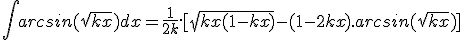  \int arcsin(\sqrt{kx})dx = \frac{1}{2k}.[\sqrt{kx(1-kx)}- (1-2kx).arcsin(\sqrt{kx}) ]